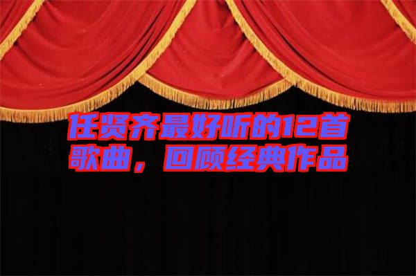 任賢齊最好聽的12首歌曲，回顧經典作品