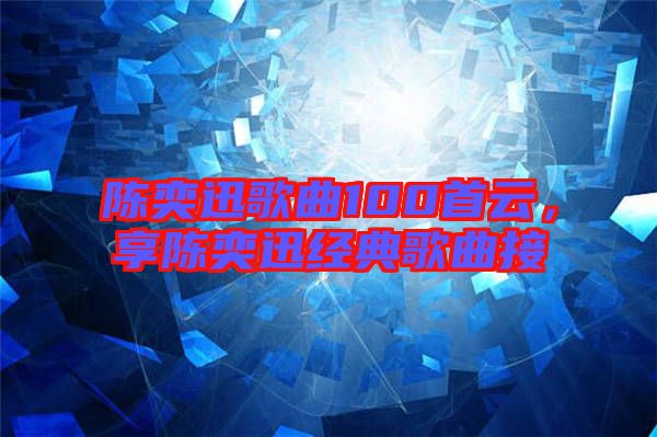 陳奕迅歌曲100首云，享陳奕迅經(jīng)典歌曲接