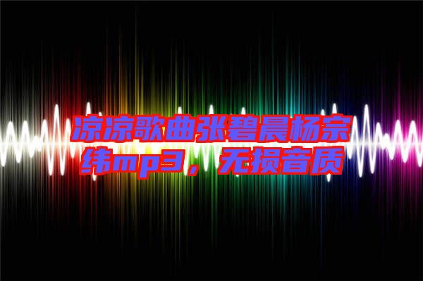 涼涼歌曲張碧晨楊宗緯mp3，無(wú)損音質(zhì)
