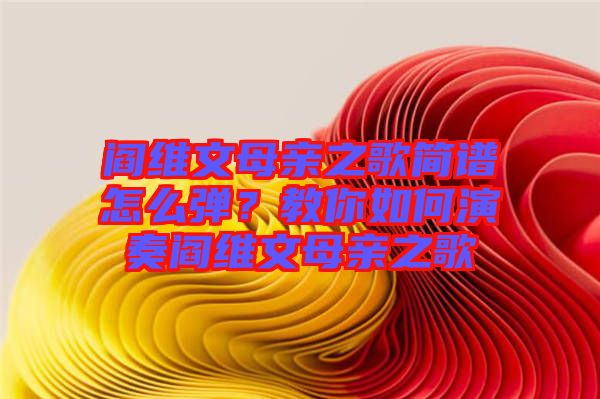 閻維文母親之歌簡(jiǎn)譜怎么彈？教你如何演奏閻維文母親之歌