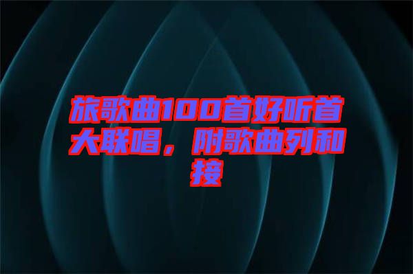旅歌曲100首好聽首大聯(lián)唱，附歌曲列和接