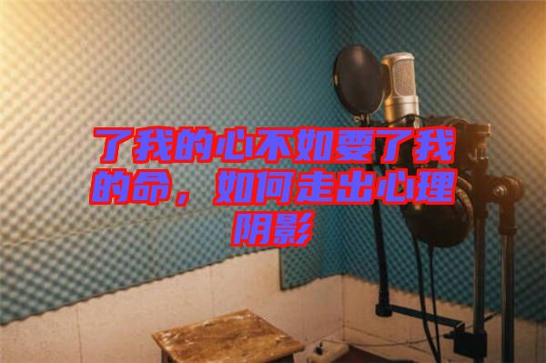了我的心不如要了我的命，如何走出心理陰影