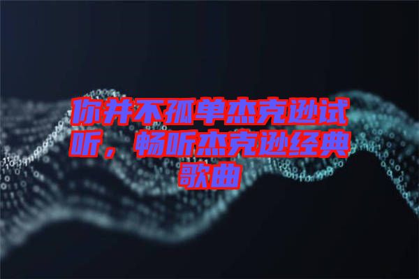 你并不孤單杰克遜試聽，暢聽杰克遜經(jīng)典歌曲
