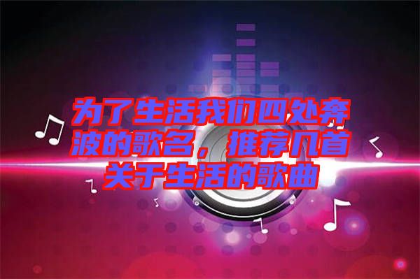 為了生活我們四處奔波的歌名，推薦幾首關(guān)于生活的歌曲
