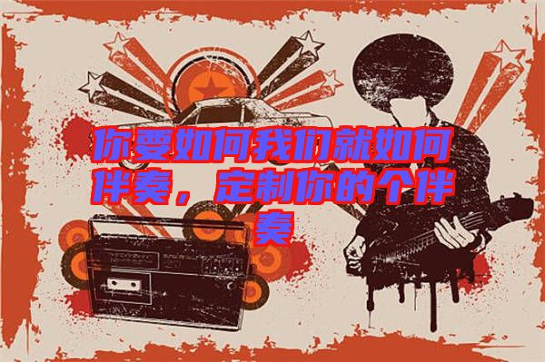 你要如何我們就如何伴奏，定制你的個(gè)伴奏
