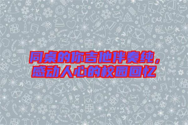 同桌的你吉他伴奏純，感動人心的校園回憶