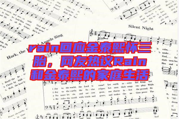 rain回應金泰熙懷三胎，網(wǎng)友熱議Rain和金泰熙的家庭生活