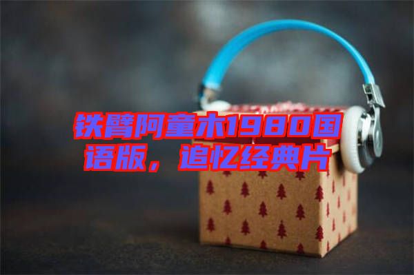 鐵臂阿童木1980國語版，追憶經(jīng)典片