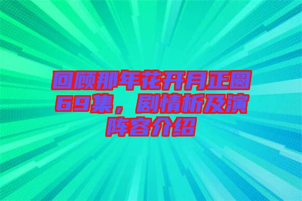 回顧那年花開月正圓69集，劇情析及演陣容介紹