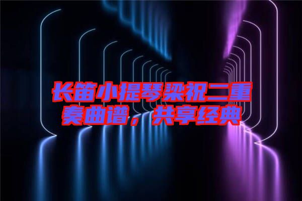 長(zhǎng)笛小提琴梁祝二重奏曲譜，共享經(jīng)典