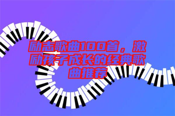 勵志歌曲100首，激勵孩子成長的經典歌曲推薦