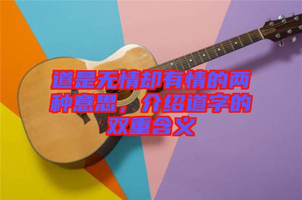 道是無情卻有情的兩種意思，介紹道字的雙重含義