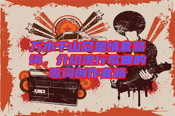 萬(wàn)水千山總是情套路詞，介紹流行歌曲的歌詞創(chuàng)作套路