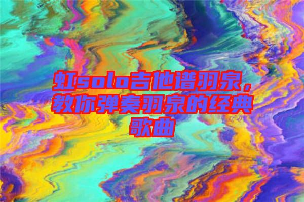 虹solo吉他譜羽泉，教你彈奏羽泉的經(jīng)典歌曲