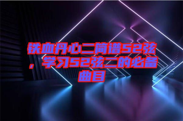 鐵血丹心二簡(jiǎn)譜52弦，學(xué)習(xí)52弦二的必備曲目