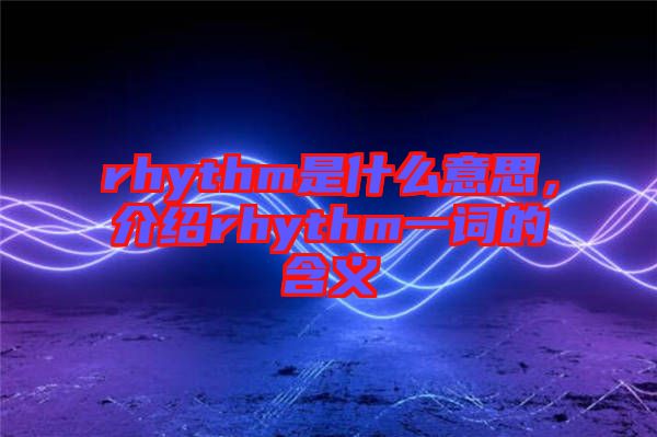 rhythm是什么意思，介紹rhythm一詞的含義
