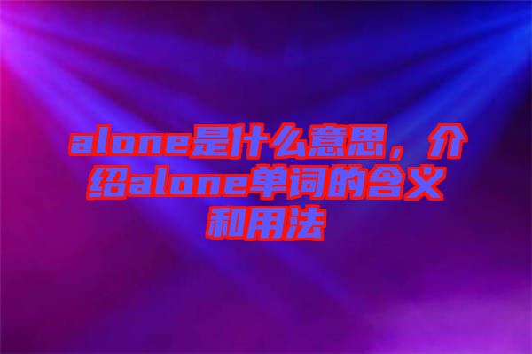 alone是什么意思，介紹alone單詞的含義和用法