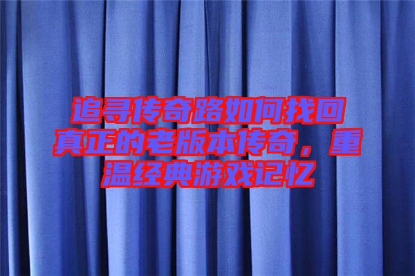 追尋傳奇路如何找回真正的老版本傳奇，重溫經(jīng)典游戲記憶