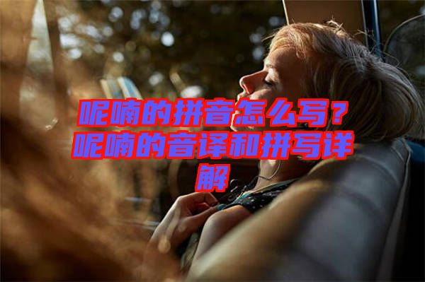 呢喃的拼音怎么寫？呢喃的音譯和拼寫詳解