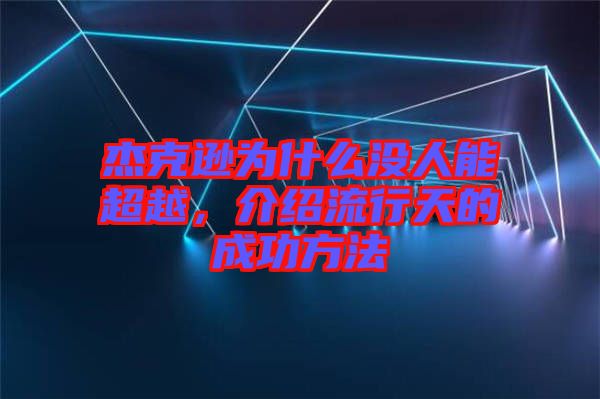 杰克遜為什么沒(méi)人能超越，介紹流行天的成功方法