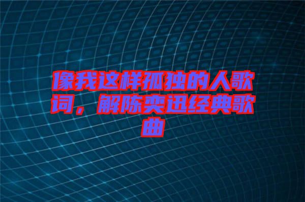 像我這樣孤獨(dú)的人歌詞，解陳奕迅經(jīng)典歌曲
