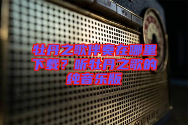 牡丹之歌伴奏在哪里下載？聽牡丹之歌的純音樂版