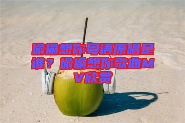 偷偷想你粵語原唱是誰？偷偷想你歌曲MV欣賞