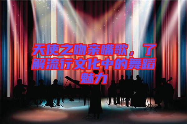 天使之吻親嘴歌，了解流行文化中的舞蹈魅力