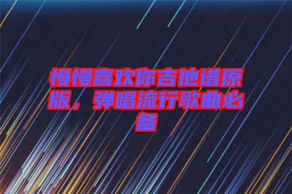 慢慢喜歡你吉他譜原版，彈唱流行歌曲必備