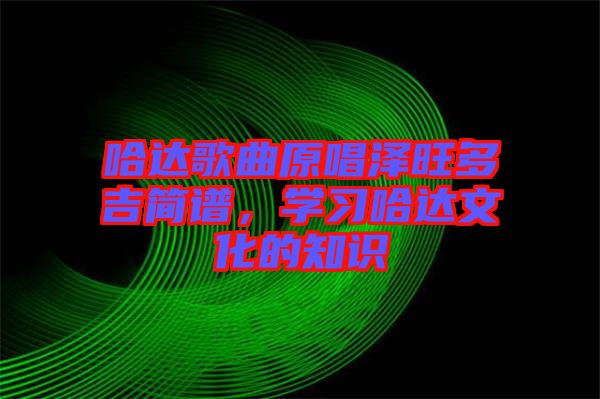 哈達歌曲原唱澤旺多吉簡譜，學(xué)習(xí)哈達文化的知識