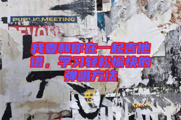 我要和你在一起吉他譜，學(xué)習(xí)輕松愉快的彈唱方法