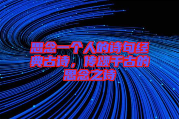 思念一個(gè)人的詩(shī)句經(jīng)典古詩(shī)，傳頌千古的思念之詩(shī)