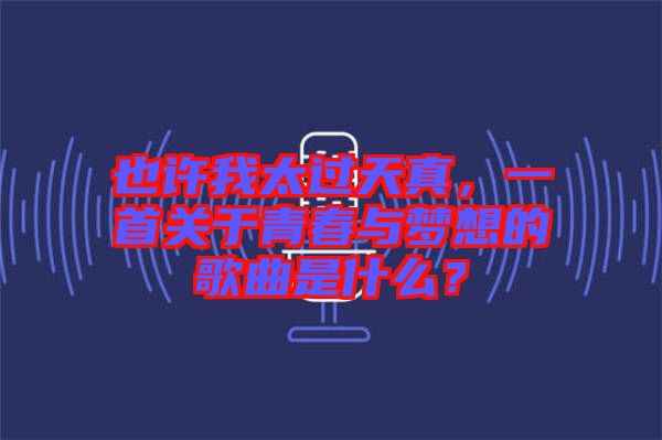 也許我太過天真，一首關(guān)于青春與夢想的歌曲是什么？