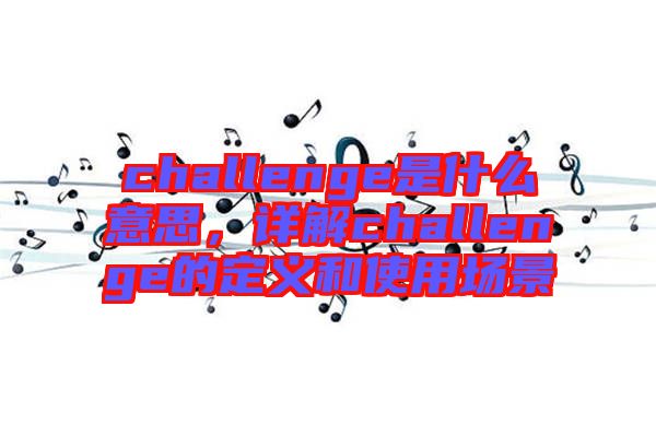 challenge是什么意思，詳解challenge的定義和使用場(chǎng)景