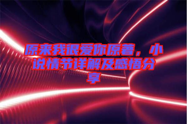 原來我很愛你原著，小說情節(jié)詳解及感悟分享