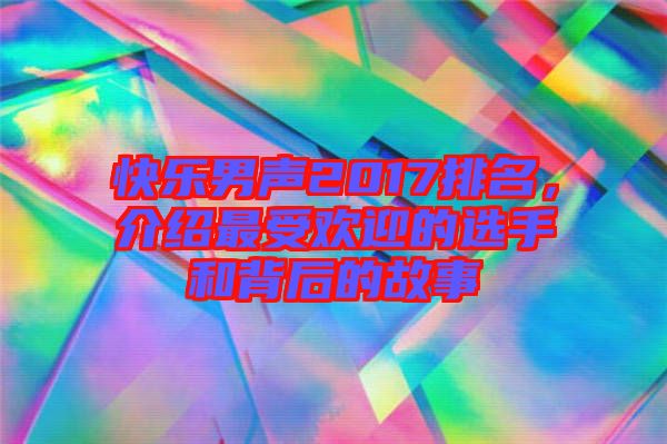 快樂男聲2017排名，介紹最受歡迎的選手和背后的故事