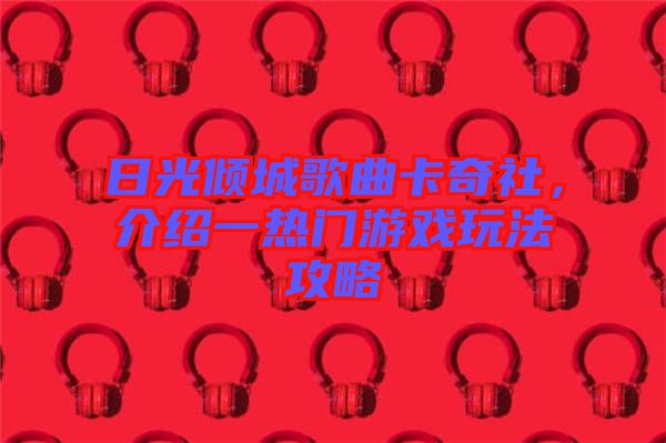 日光傾城歌曲卡奇社，介紹一熱門游戲玩法攻略