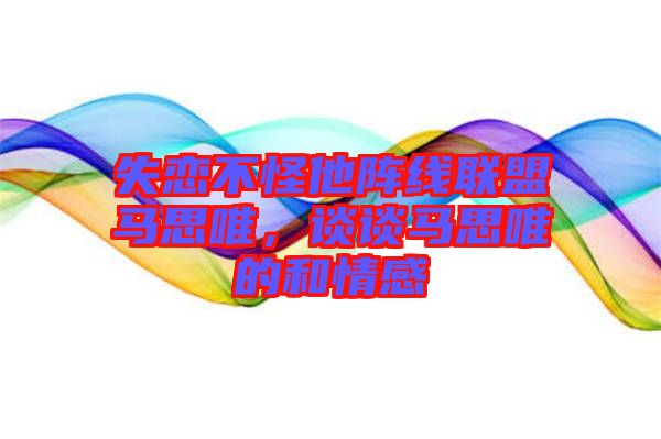 失戀不怪他陣線聯(lián)盟馬思唯，談?wù)勸R思唯的和情感