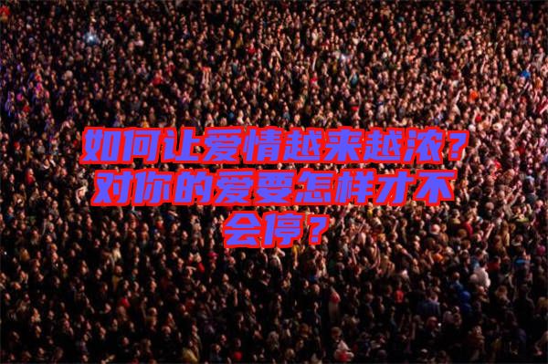 如何讓愛情越來越濃？對你的愛要怎樣才不會停？