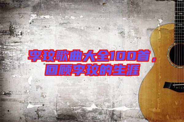 李玟歌曲大全100首，回顧李玟的生涯