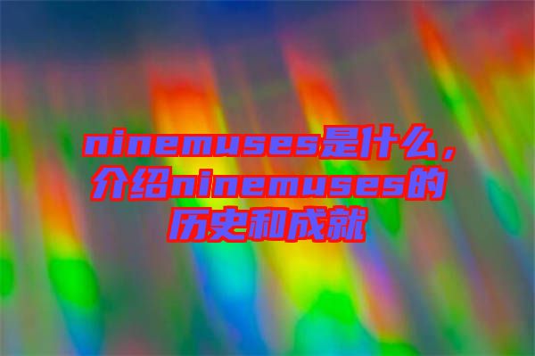 ninemuses是什么，介紹ninemuses的歷史和成就
