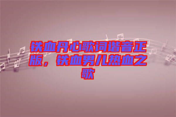鐵血丹心歌詞諧音正版，鐵血男兒熱血之歌