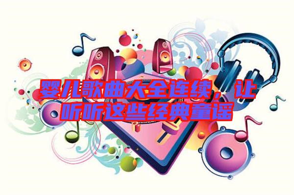 嬰兒歌曲大全連續(xù)，讓聽聽這些經(jīng)典童謠