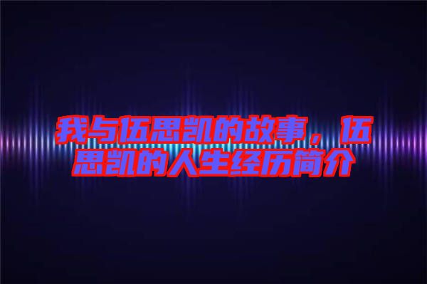 我與伍思凱的故事，伍思凱的人生經(jīng)歷簡介