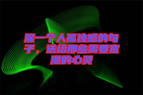 深一個(gè)人孤獨(dú)感的句子，送給那些需要宣泄的心靈
