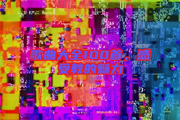歌曲大全100首，感受教的魅力