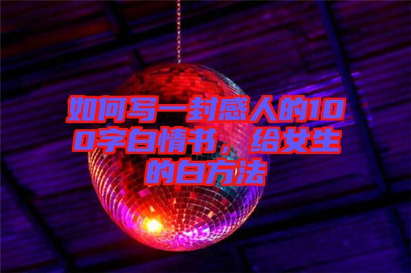 如何寫一封感人的100字白情書，給女生的白方法