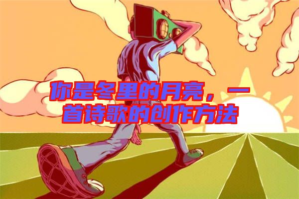 你是冬里的月亮，一首詩歌的創(chuàng)作方法