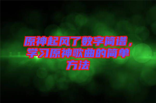 原神起風(fēng)了數(shù)字簡譜，學(xué)習(xí)原神歌曲的簡單方法
