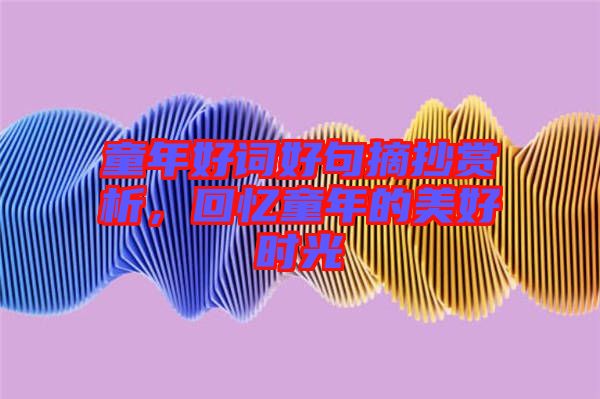童年好詞好句摘抄賞析，回憶童年的美好時(shí)光